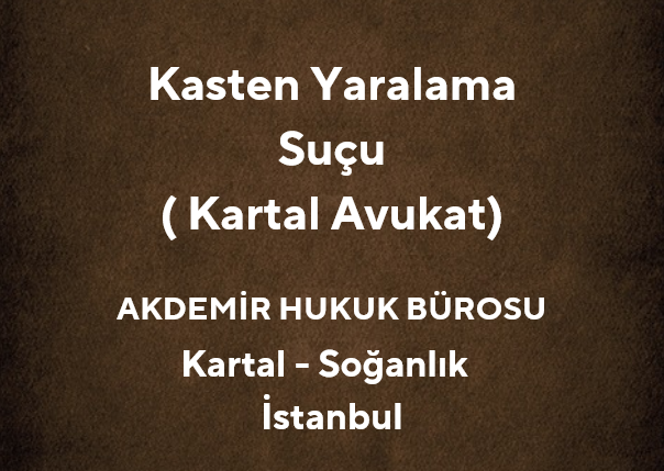 Kasten Yaralama Suçu - Kartal Ceza Avukatı